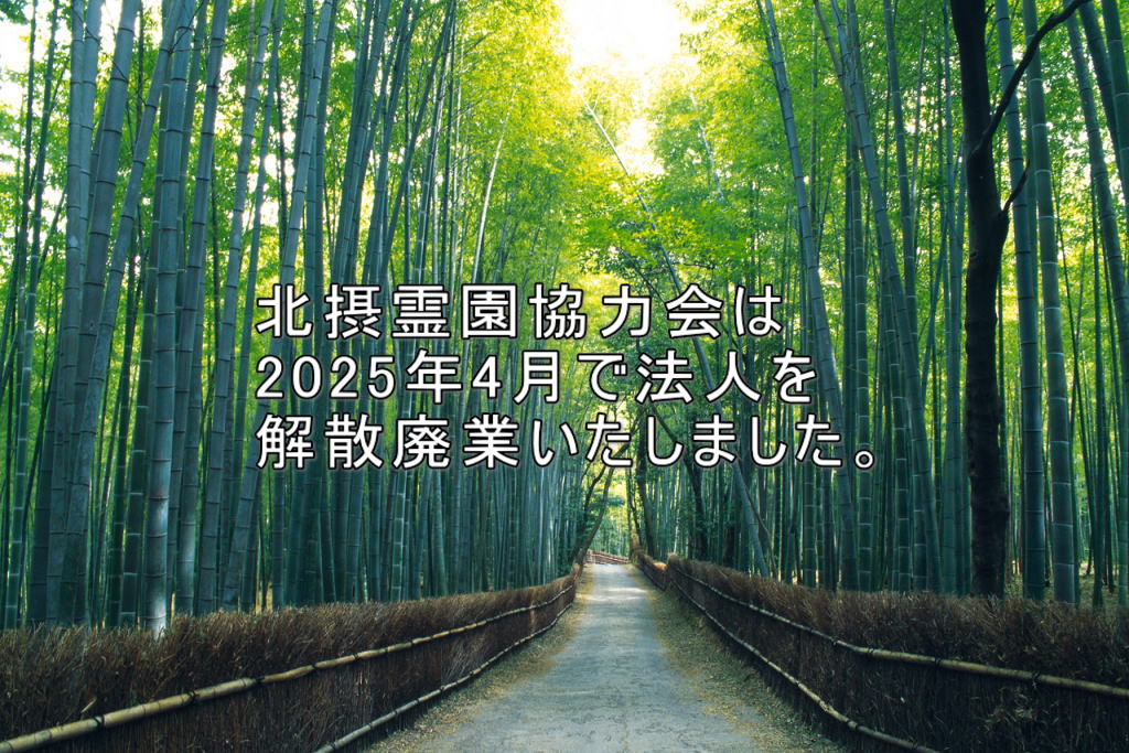 北摂霊園協力会は 2025年4月で法人を 解散廃業いたしました。
